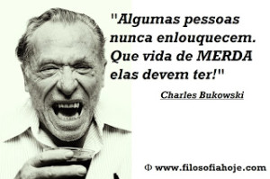 Algumas pessoas nunca enlouquecem Que vida de MERDA elas devem ter Charles Bukowski frase